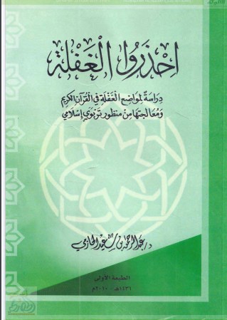 احذروا الغفلة دراسة لمواضع الغفلة في القرآن الكريم ومعالجتها من منظور تربوي إسلامي